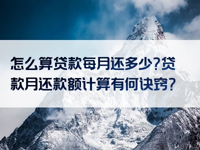 怎么算贷款每月还多少？贷款月还款额计算有何诀窍？