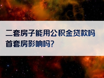 二套房子能用公积金贷款吗首套房影响吗？