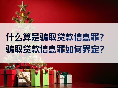 什么算是骗取贷款信息罪？骗取贷款信息罪如何界定？