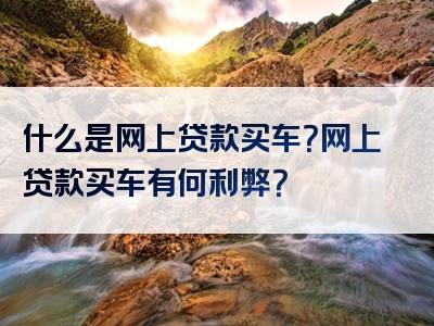 什么是网上贷款买车？网上贷款买车有何利弊？