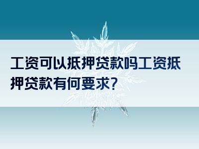 工资可以抵押贷款吗工资抵押贷款有何要求？