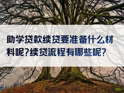 助学贷款续贷要准备什么材料呢？续贷流程有哪些呢？