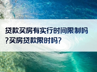 贷款买房有实行时间限制吗？买房贷款限时吗？