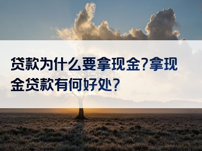 贷款为什么要拿现金？拿现金贷款有何好处？