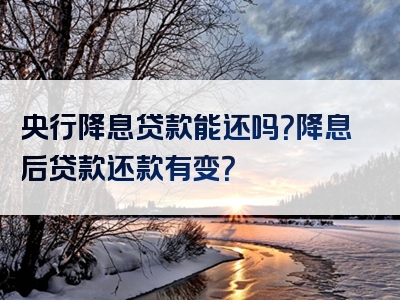 央行降息贷款能还吗？降息后贷款还款有变？