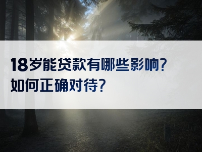 18岁能贷款有哪些影响？如何正确对待？