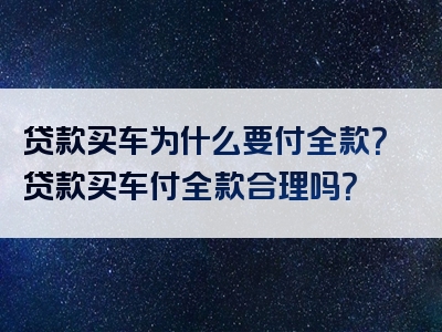 贷款买车为什么要付全款？贷款买车付全款合理吗？