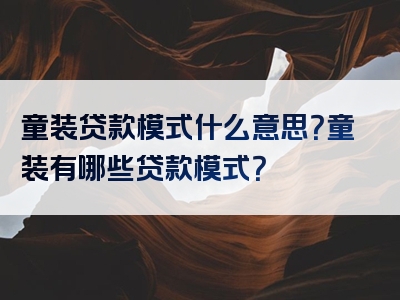 童装贷款模式什么意思？童装有哪些贷款模式？