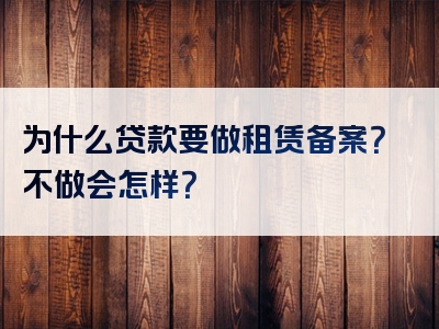 为什么贷款要做租赁备案？不做会怎样？