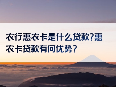 农行惠农卡是什么贷款？惠农卡贷款有何优势？