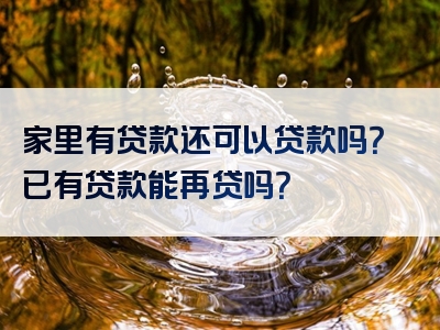 家里有贷款还可以贷款吗？已有贷款能再贷吗？