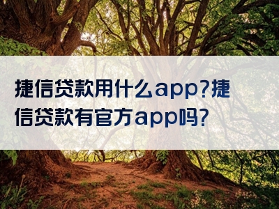 捷信贷款用什么app？捷信贷款有官方app吗？