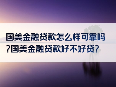 国美金融贷款怎么样可靠吗？国美金融贷款好不好贷？