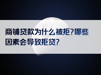 商铺贷款为什么被拒？哪些因素会导致拒贷？