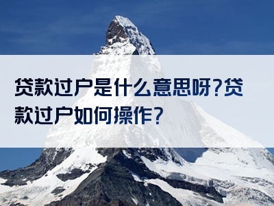 贷款过户是什么意思呀？贷款过户如何操作？