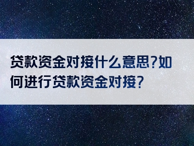 贷款资金对接什么意思？如何进行贷款资金对接？