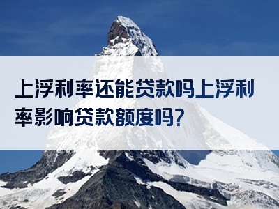 上浮利率还能贷款吗上浮利率影响贷款额度吗？