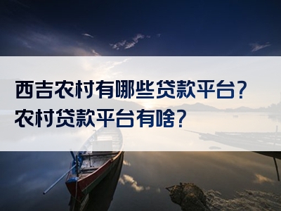 西吉农村有哪些贷款平台？农村贷款平台有啥？