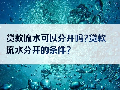 贷款流水可以分开吗？贷款流水分开的条件？