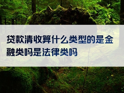 贷款清收算什么类型的是金融类吗是法律类吗