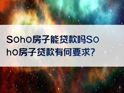 Soho房子能贷款吗Soho房子贷款有何要求？