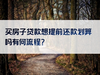 买房子贷款想提前还款划算吗有何流程？