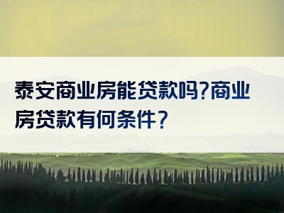 泰安商业房能贷款吗？商业房贷款有何条件？