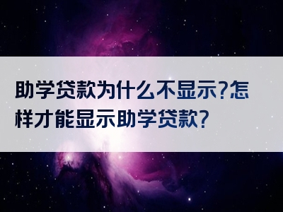 助学贷款为什么不显示？怎样才能显示助学贷款？