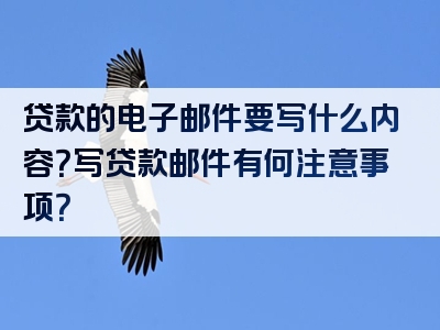 贷款的电子邮件要写什么内容？写贷款邮件有何注意事项？