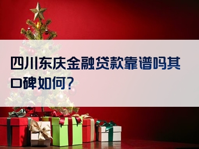 四川东庆金融贷款靠谱吗其口碑如何？