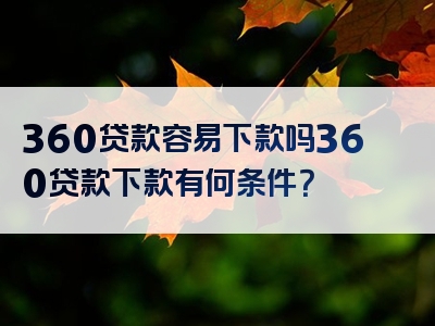 360贷款容易下款吗360贷款下款有何条件？