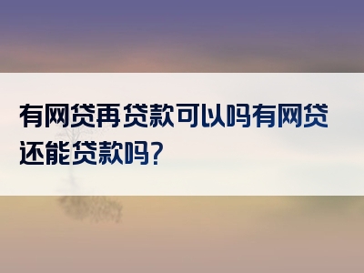 有网贷再贷款可以吗有网贷还能贷款吗？