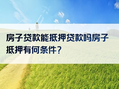 房子贷款能抵押贷款吗房子抵押有何条件？