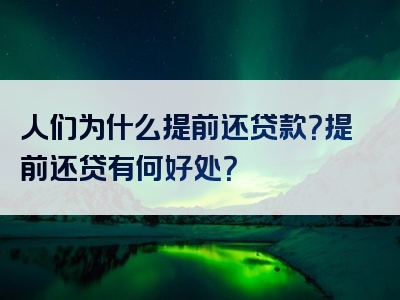 人们为什么提前还贷款？提前还贷有何好处？