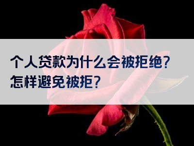 个人贷款为什么会被拒绝？怎样避免被拒？