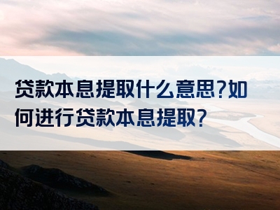 贷款本息提取什么意思？如何进行贷款本息提取？