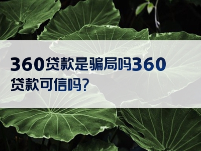 360贷款是骗局吗360贷款可信吗？