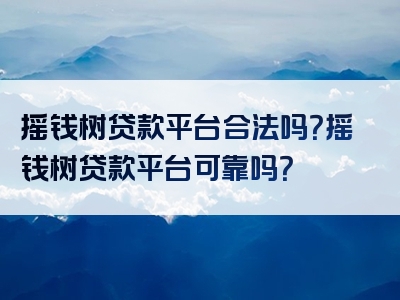 摇钱树贷款平台合法吗？摇钱树贷款平台可靠吗？