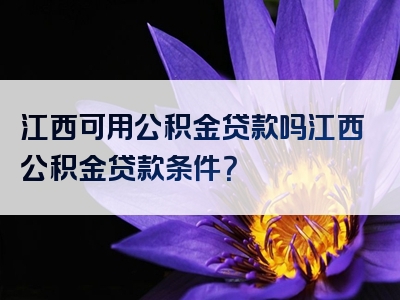 江西可用公积金贷款吗江西公积金贷款条件？