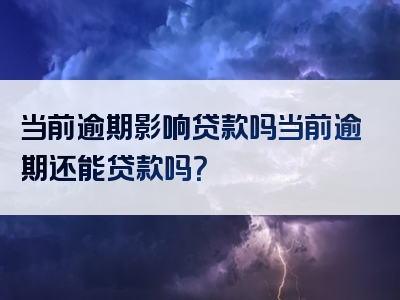 当前逾期影响贷款吗当前逾期还能贷款吗？