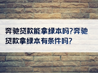 奔驰贷款能拿绿本吗？奔驰贷款拿绿本有条件吗？