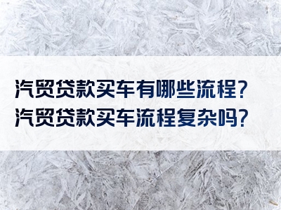 汽贸贷款买车有哪些流程？汽贸贷款买车流程复杂吗？