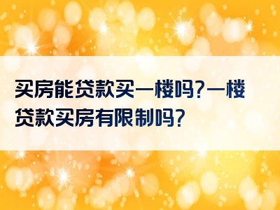 买房能贷款买一楼吗？一楼贷款买房有限制吗？