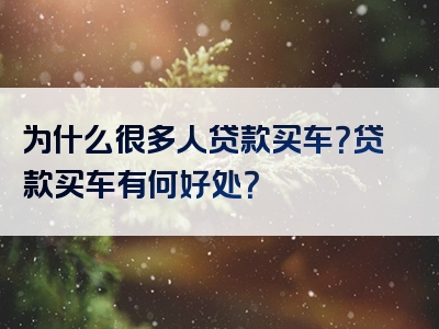 为什么很多人贷款买车？贷款买车有何好处？