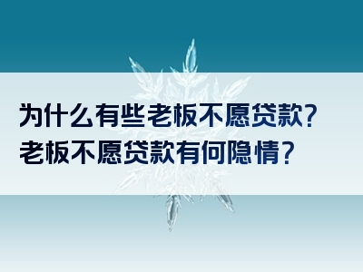 为什么有些老板不愿贷款？老板不愿贷款有何隐情？