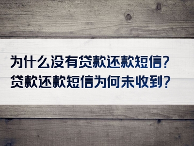 为什么没有贷款还款短信？贷款还款短信为何未收到？