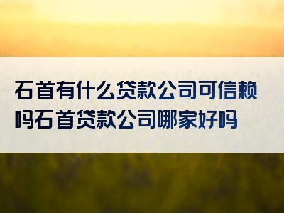 石首有什么贷款公司可信赖吗石首贷款公司哪家好吗