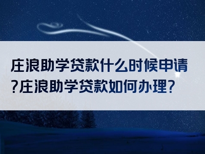 庄浪助学贷款什么时候申请？庄浪助学贷款如何办理？