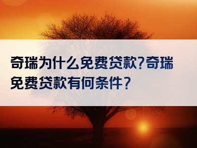 奇瑞为什么免费贷款？奇瑞免费贷款有何条件？