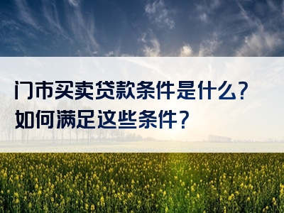 门市买卖贷款条件是什么？如何满足这些条件？